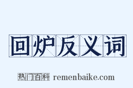 回炉反义词是什么意思的图片